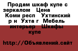 Продам шкаф-купе с зеркалом › Цена ­ 10 000 - Коми респ., Ухтинский р-н, Ухта г. Мебель, интерьер » Шкафы, купе   